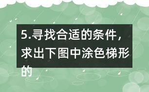 5.尋找合適的條件，求出下圖中涂色梯形的面積。（單位：cm）