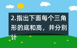 2.指出下面每個(gè)三角形的底和高，并分別計(jì)算出它們的面積。