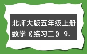 北師大版五年級上冊數(shù)學(xué)《練習(xí)二》 9.請你提出兩個數(shù)學(xué)問題，并嘗試解答。