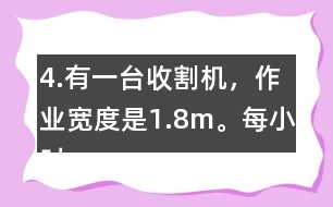 4.有一臺收割機(jī)，作業(yè)寬度是1.8m。每小時(shí)行5km，大約多少小時(shí)可以收割完左邊這塊地?