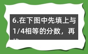 6.在下圖中先填上與1/4相等的分?jǐn)?shù)，再找出另一組相等的分?jǐn)?shù)，寫在圖中對應(yīng)的位置上。