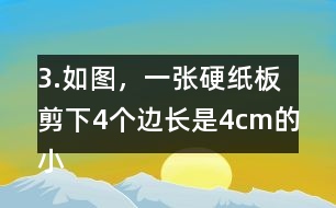 3.如圖，一張硬紙板剪下4個(gè)邊長是4cm的小正方形后，可以做成-一個(gè)沒有蓋子的盒子。你知道剪后的硬紙板面積是多少嗎?