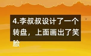 4.李叔叔設(shè)計了一個轉(zhuǎn)盤，上面畫出了笑臉和哭臉兩種圖案。奇思轉(zhuǎn)了40次，結(jié)果如右表。 根據(jù)表中的數(shù)據(jù)，李叔叔設(shè)計的轉(zhuǎn)盤，最有可能的是___，不可能是___。 與同伴說一說你是怎么想的。