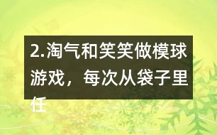 2.淘氣和笑笑做模球游戲，每次從袋子里任意模一個(gè)球，然后放回?fù)u勻。每人難摸了30次，記錄如下。 袋子里哪種顏色的球可能最多?哪種顏色的球可能最少?說(shuō)一說(shuō)你的理由。