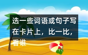 選一些詞語(yǔ)或句子寫(xiě)在卡片上，比一比，看誰(shuí)能一眼看完卡片上的所有內(nèi)容。