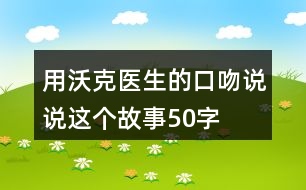 用沃克醫(yī)生的口吻說(shuō)說(shuō)這個(gè)故事50字