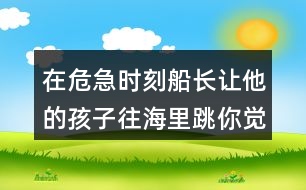 在危急時刻船長讓他的孩子往海里跳你覺得他的辦法好在哪