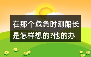 在那個危急時刻,船長是怎樣想的?他的辦法好在哪里?和同學交流，我的觀點。