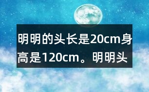 明明的頭長(zhǎng)是20cm,身高是120cm。明明頭長(zhǎng)是身高的幾分之幾?