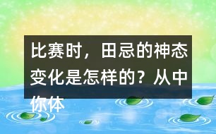 比賽時，田忌的神態(tài)變化是怎樣的？從中你體會到了什么？