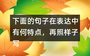 下面的句子在表達(dá)中有何特點，再照樣子寫一寫