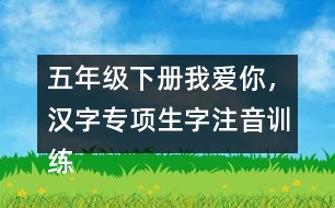 五年級下冊我愛你，漢字專項生字注音訓(xùn)練