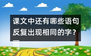 課文中還有哪些語(yǔ)句反復(fù)出現(xiàn)相同的字？畫(huà)出來(lái)和同學(xué)交流交流