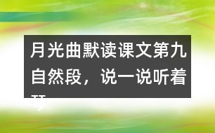 月光曲默讀課文第九自然段，說(shuō)一說(shuō)聽(tīng)著琴聲，皮鞋匠兄妹好像看到了什么，再談?wù)勛x后的體會(huì)和感受。