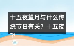 十五夜望月與什么傳統(tǒng)節(jié)日有關(guān)？十五夜望月古詩閱讀答案