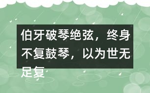 伯牙破琴絕弦，終身不復(fù)鼓琴，以為世無足復(fù)為鼓琴者?！闭f說這句話的意思