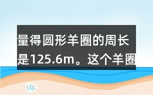 量得圓形羊圈的周長是125.6m。這個羊圈的面積是多少平方米?