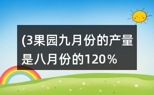 (3）果園九月份的產(chǎn)量是八月份的120％