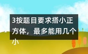 （3）按題目要求搭小正方體，最多能用幾個小正方體，最少需要幾個小正方體?想一想，搭一撘。