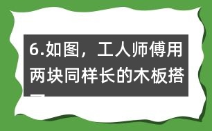 6.如圖，工人師傅用兩塊同樣長(zhǎng)的木板搭了兩個(gè)斜坡。