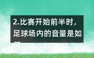 2.比賽開始前半時，足球場內(nèi)的音量是如何變化的？