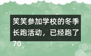 笑笑參加學(xué)校的冬季長跑活動，已經(jīng)跑了70％，還剩下300m，笑笑一共要跑多少米？