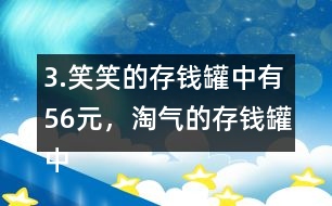 3.笑笑的存錢罐中有56元，淘氣的存錢罐中的錢比笑笑多25％。