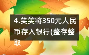 4.笑笑將350元人民幣存入銀行(整存整取兩年期)，年利率為3.06％。