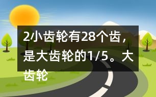 （2）小齒輪有28個(gè)齒，是大齒輪的1/5。大齒輪有多少個(gè)齒？