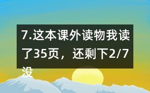 7.這本課外讀物我讀了35頁(yè)，還剩下2/7沒(méi)有讀。