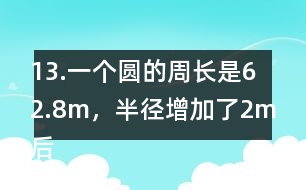 13.一個(gè)圓的周長(zhǎng)是62.8m，半徑增加了2m后，面積增加了多少？