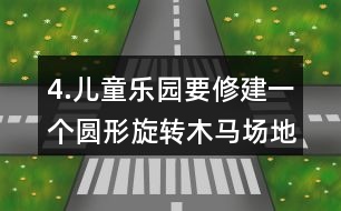 4.兒童樂園要修建一個圓形旋轉木馬場地，木馬旋轉范的直徑是8m，周邊還要留出1m寬的小路