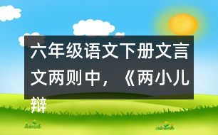 六年級語文下冊文言文兩則中，《兩小兒辯日》告訴了我們什么道理？