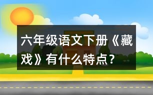 六年級(jí)語文下冊《藏戲》有什么特點(diǎn)？