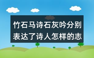 竹石馬詩石灰吟分別表達了詩人怎樣的志向表達的方法有什么共同的