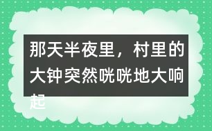 那天半夜里，村里的大鐘突然咣咣地大響起來縮句