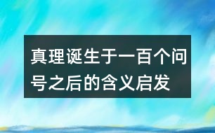 真理誕生于一百個(gè)問(wèn)號(hào)之后的含義啟發(fā)