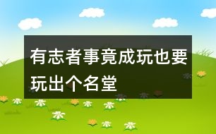 “有志者事竟成”“玩也要玩出個(gè)名堂”仿寫