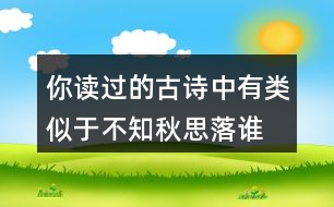 你讀過的古詩中有類似于“不知秋思落誰家”的詩句嗎？