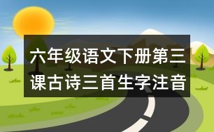 六年級語文下冊第三課古詩三首生字注音訓練