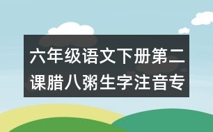 六年級(jí)語文下冊(cè)第二課臘八粥生字注音專項(xiàng)訓(xùn)練答案