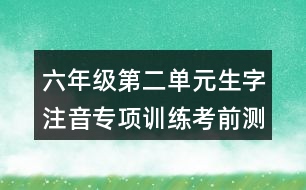 六年級(jí)第二單元生字注音專項(xiàng)訓(xùn)練考前測(cè)試題