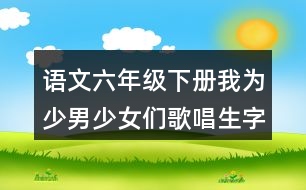 語文六年級(jí)下冊(cè)我為少男少女們歌唱生字注音必考內(nèi)容練習(xí)答案