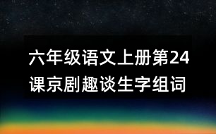 六年級語文上冊第24課京劇趣談生字組詞及詞語理解