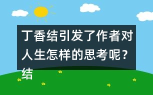 丁香結(jié)引發(fā)了作者對人生怎樣的思考呢？結(jié)合實際說說你的理解