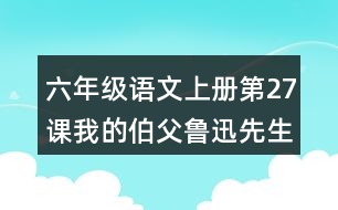 六年級語文上冊第27課我的伯父魯迅先生讀后感