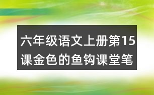 六年級語文上冊第15課金色的魚鉤課堂筆記課后生字組詞