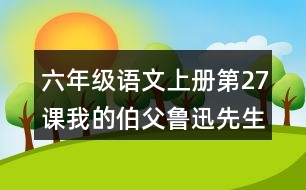 六年級(jí)語文上冊第27課我的伯父魯迅先生課堂筆記近義詞反義詞