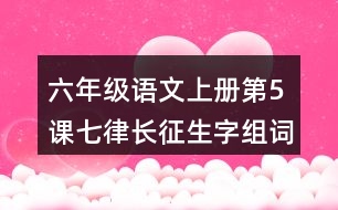 六年級(jí)語文上冊(cè)第5課七律長(zhǎng)征生字組詞與近反義詞