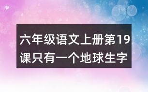 六年級(jí)語文上冊(cè)第19課只有一個(gè)地球生字組詞與近反義詞